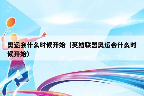 奥运会什么时候开始（英雄联盟奥运会什么时候开始）插图