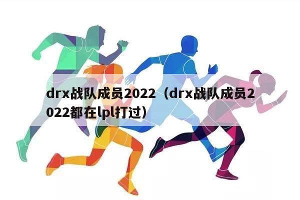 drx战队成员2023（drx战队成员2023都在lpl打过）插图