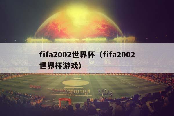 fifa2002世界杯（fifa2002世界杯游戏）插图