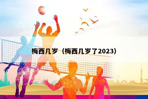 梅西几岁（梅西几岁了2023）插图