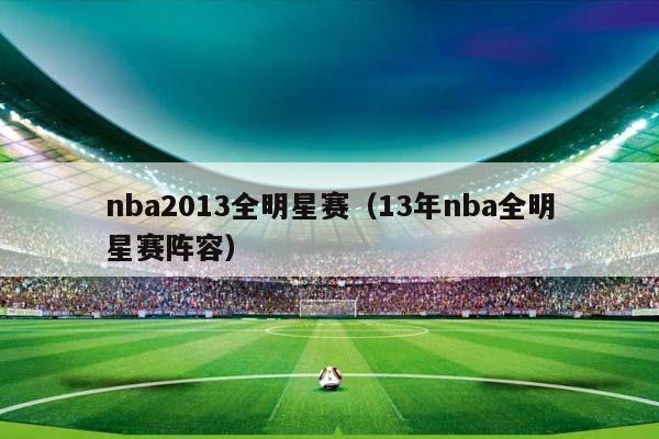 NBA2013全明星赛（13年NBA全明星赛阵容）插图