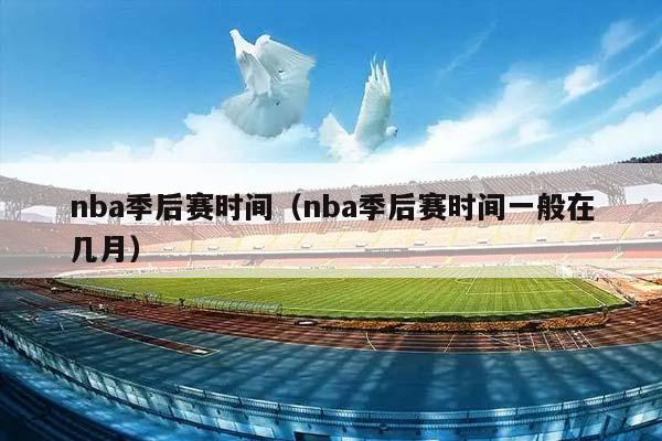 NBA季后赛时间（NBA季后赛时间一般在几月）插图