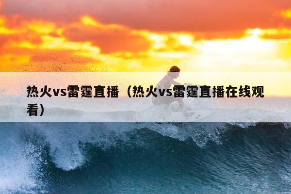 热火vs雷霆直播（热火vs雷霆直播在线观看）插图