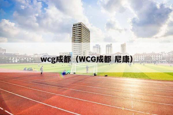 wcg成都（WCG成都 尼康）插图