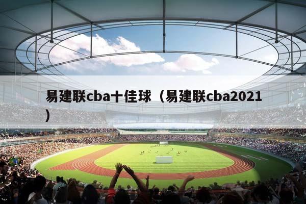 易建联CBA十佳球（易建联CBA2023）插图