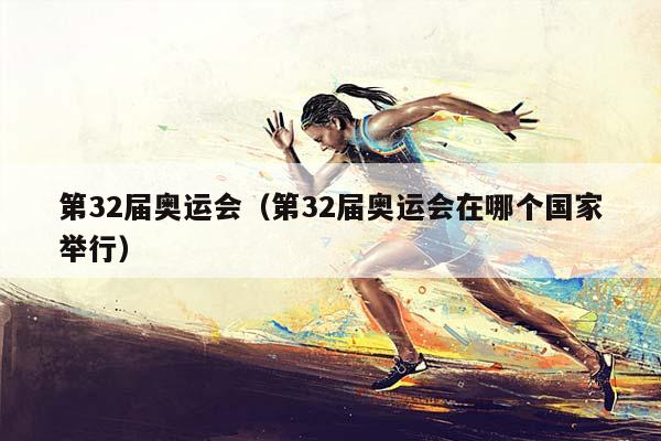 第32届奥运会（第32届奥运会在哪个国家举行）插图