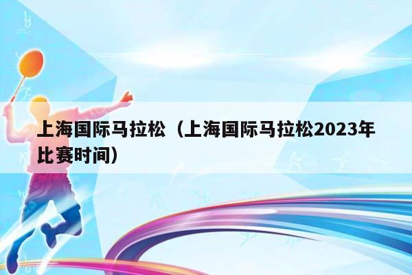 上海国际马拉松（上海国际马拉松2023年比赛时间）插图
