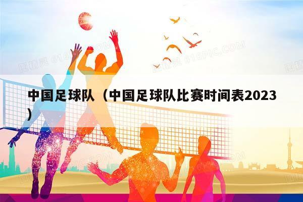 中国足球队（中国足球队比赛时间表2023）插图