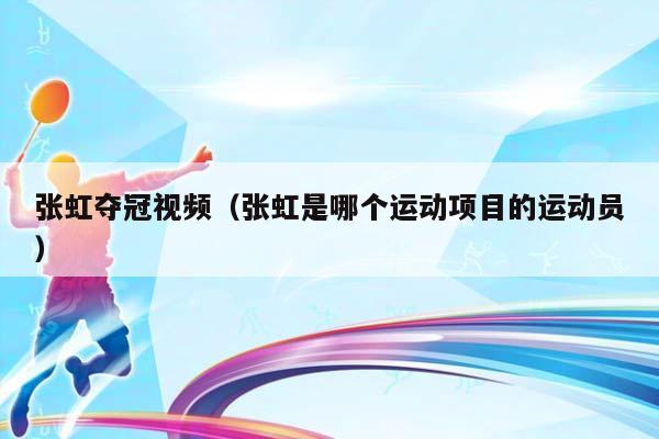 张虹夺冠视频（张虹是哪个运动项目的运动员）插图