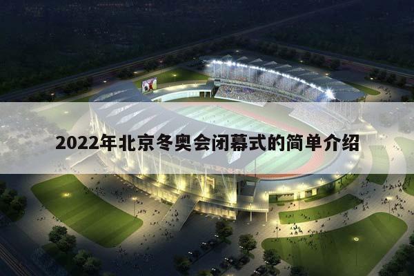 2023年北京冬奥会闭幕式的简单介绍