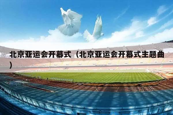 北京亚运会开幕式（北京亚运会开幕式主题曲）插图