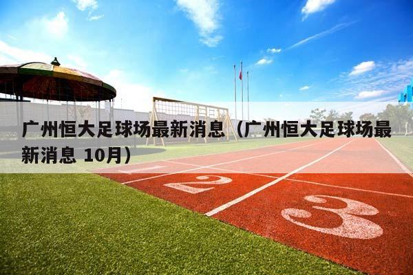 广州恒大足球场最新消息（广州恒大足球场最新消息 10月）插图