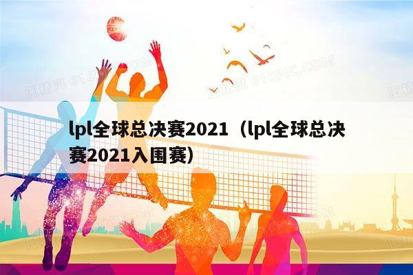 lpl全球总决赛2023（lpl全球总决赛2023入围赛）