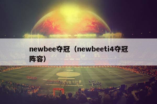 newbee夺冠（newbeeti4夺冠阵容）