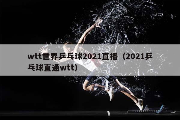 wtt世界乒乓球2023直播（2023乒乓球直通wtt）插图