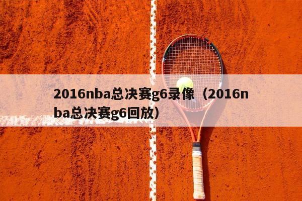 2016NBA总决赛g6录像（2016NBA总决赛g6回放）插图