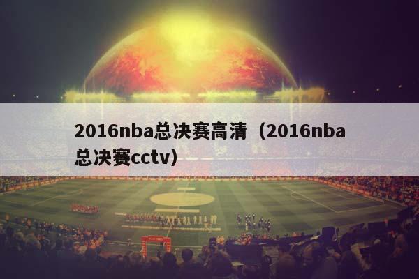 2016NBA总决赛高清（2016NBA总决赛cctv）插图