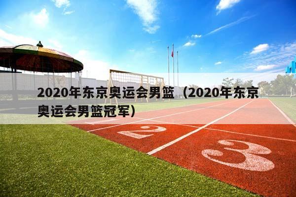 2023年东京奥运会男篮（2023年东京奥运会男篮冠军）插图