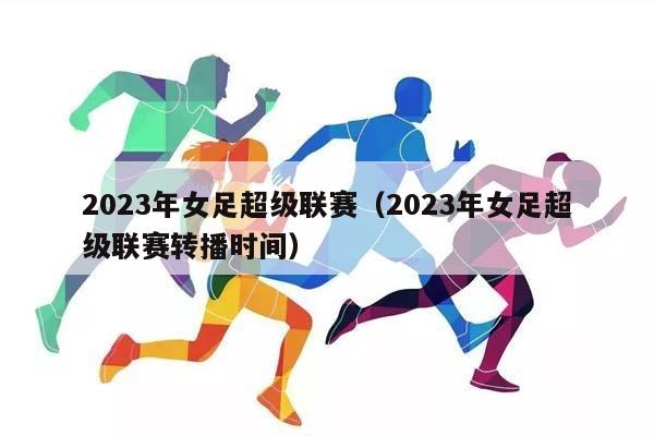 2023年女足超级联赛（2023年女足超级联赛转播时间）插图