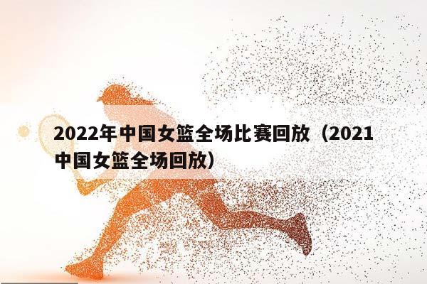 2023年中国女篮全场比赛回放（2023中国女篮全场回放）插图