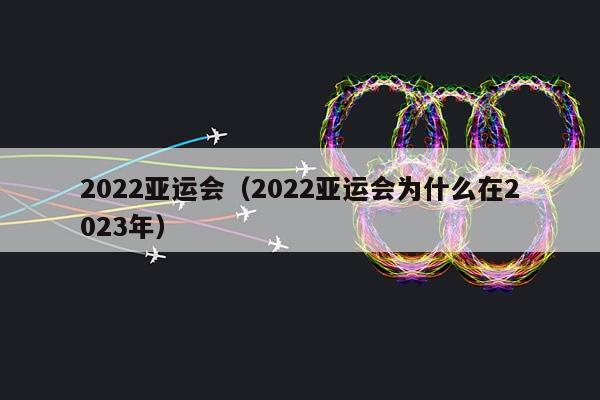 2023亚运会（2023亚运会为什么在2023年）插图