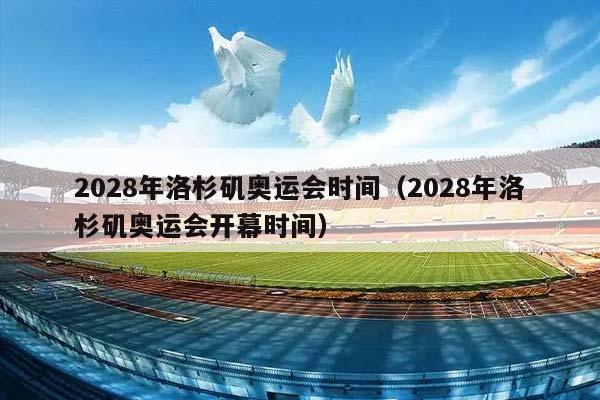 2028年洛杉矶奥运会时间（2028年洛杉矶奥运会开幕时间）插图