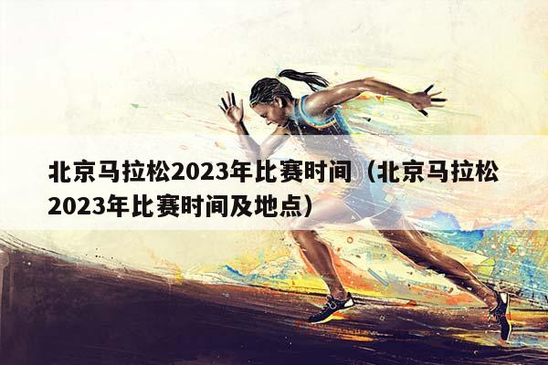 北京马拉松2023年比赛时间（北京马拉松2023年比赛时间及地点）插图