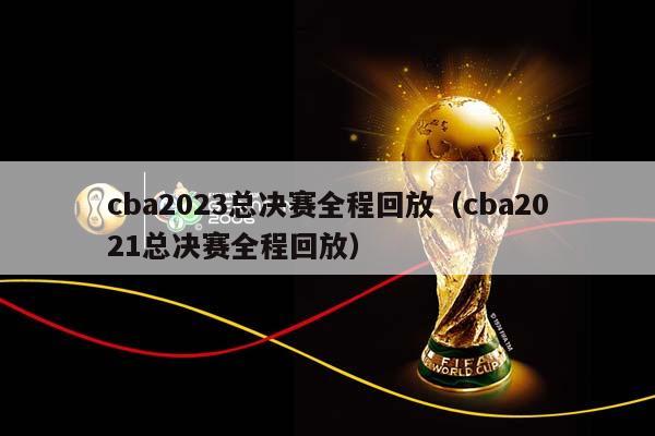 CBA2023总决赛全程回放（CBA2023总决赛全程回放）插图