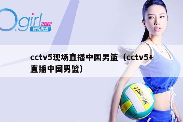 cctv5现场直播中国男篮（cctv5+直播中国男篮）插图