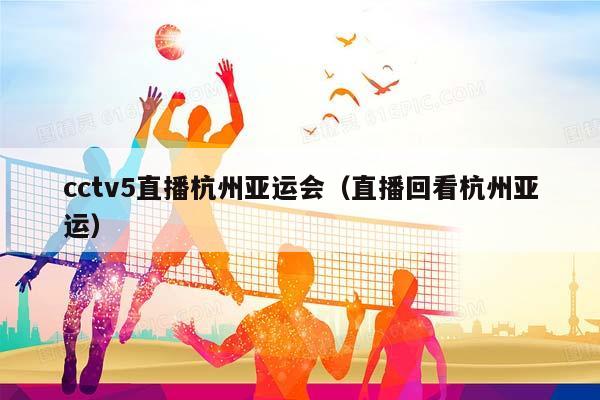 cctv5直播杭州亚运会（直播回看杭州亚运）插图
