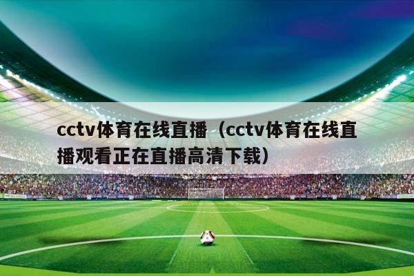 cctv体育在线直播（cctv体育在线直播观看正在直播高清下载）插图