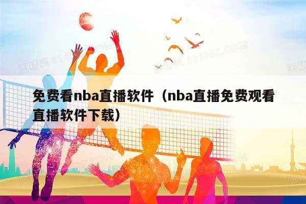 免费看NBA直播软件（NBA直播免费观看直播软件下载）插图