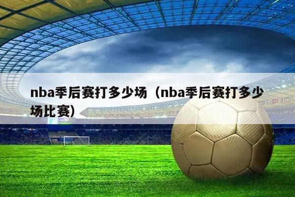 NBA季后赛打多少场（NBA季后赛打多少场比赛）插图