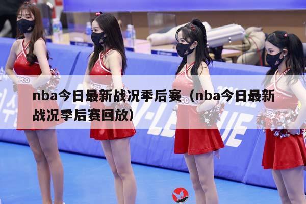 NBA今日最新战况季后赛（NBA今日最新战况季后赛回放）插图