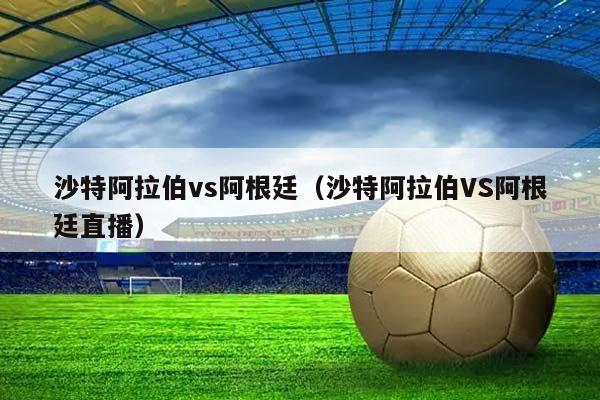 沙特阿拉伯vs阿根廷（沙特阿拉伯VS阿根廷直播）插图