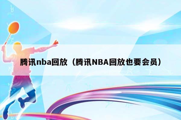 腾讯NBA回放（腾讯NBA回放也要会员）插图