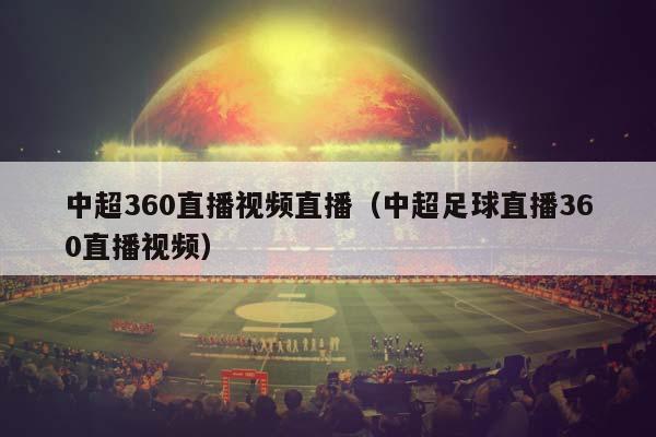 中超360直播视频直播（中超足球直播360直播视频）插图