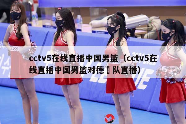 cctv5在线直播中国男篮（cctv5在线直播中国男篮对德囯队直播）插图