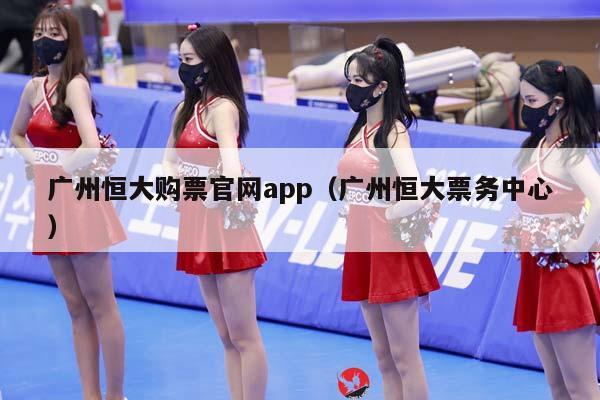 广州恒大购票官网app（广州恒大票务中心）插图