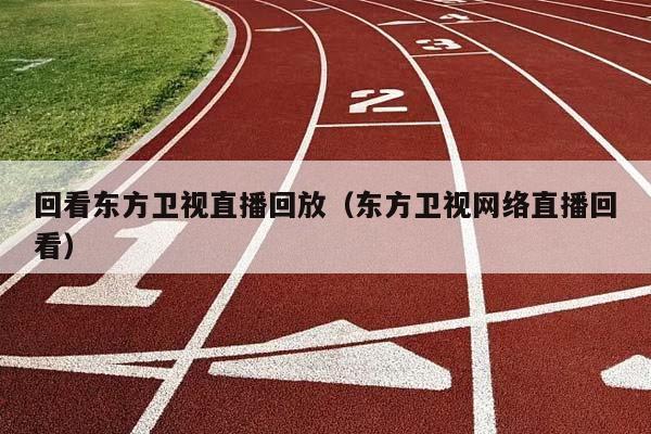 回看东方卫视直播回放（东方卫视网络直播回看）