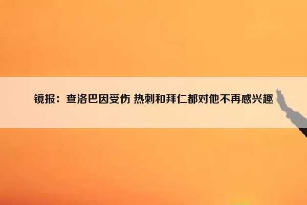 镜报：查洛巴因受伤 热刺和拜仁都对他不再感兴趣插图