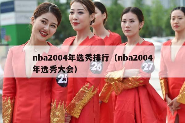 NBA2004年选秀排行（NBA2004年选秀大会）插图