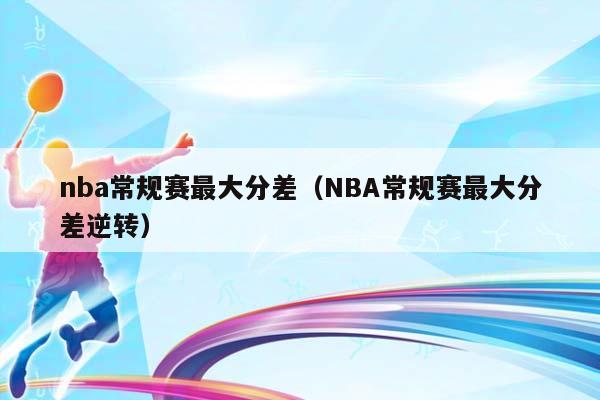 NBA常规赛最大分差（NBA常规赛最大分差逆转）插图