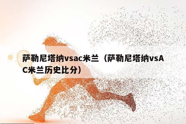 萨勒尼塔纳vsac米兰（萨勒尼塔纳vsAC米兰历史比分）