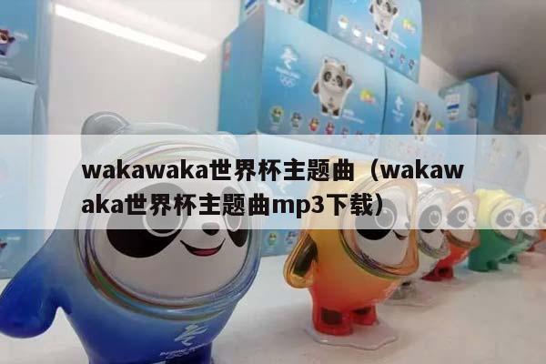 wakawaka世界杯主题曲（wakawaka世界杯主题曲mp3下载）插图