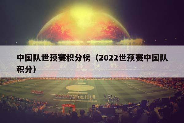 中国队世预赛积分榜（2023世预赛中国队积分）插图