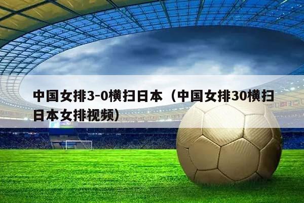 中国女排3-0横扫日本（中国女排30横扫日本女排视频）插图