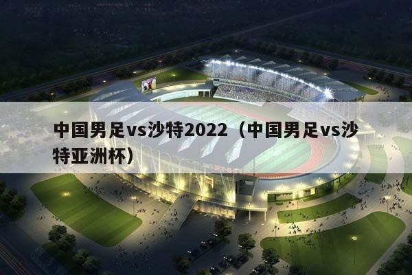 中国男足vs沙特2023（中国男足vs沙特亚洲杯）插图