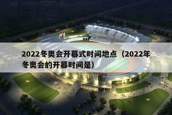 2023冬奥会开幕式时间地点（2023年冬奥会的开幕时间是）插图