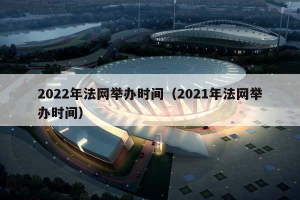 2023年法网举办时间（2023年法网举办时间）